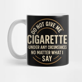 Do Not Give Me A Cigarette Under Any Circumstances No Matter What I Say Mug